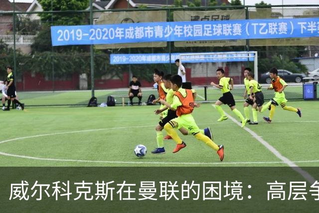 威尔科克斯在曼联的困境：高层争执与主帅的不信任
