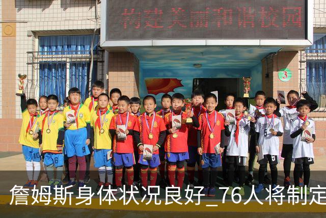 詹姆斯身体状况良好 76人将制定负荷管理方案