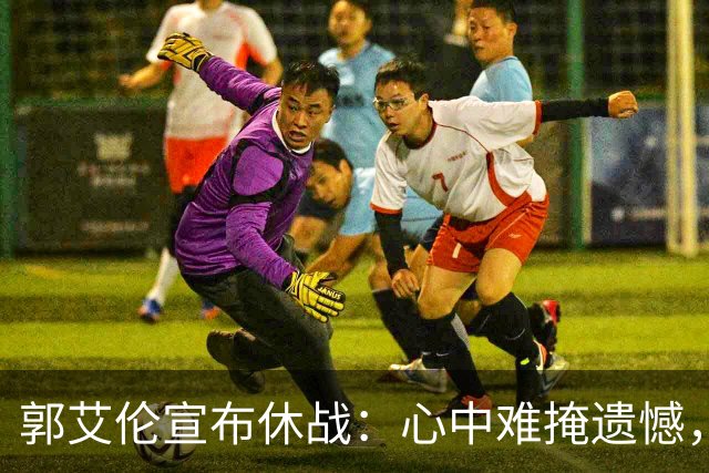 郭艾伦宣布休战：心中难掩遗憾，过去两季仅上场19次
